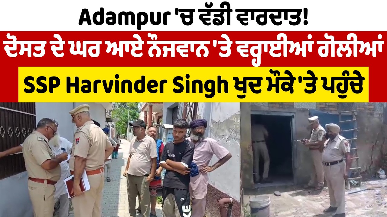 Adampur 'ਚ ਵੱਡੀ ਵਾਰਦਾਤ! ਦੋਸਤ ਦੇ ਘਰ ਆਏ ਨੌਜਵਾਨ 'ਤੇ ਵਰ੍ਹਾਈਆਂ ਗੋਲੀਆਂ, SSP Harvinder Singh ਮੌਕੇ ਤੇ ਪਹੁੰਚੇ