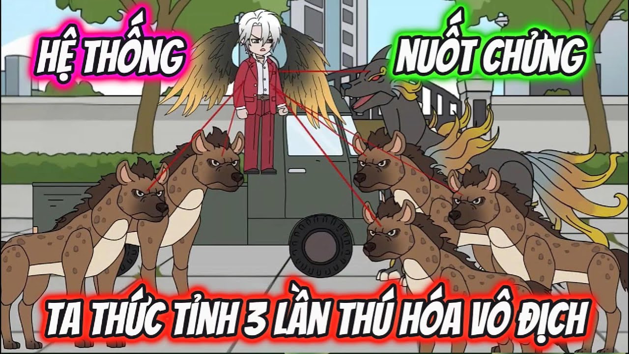 Hệ Thống Nuốt Chửng Ta Thức Tinh 3 Lần Thú Hóa Vô Địch | Hóng Hớt Vietsub