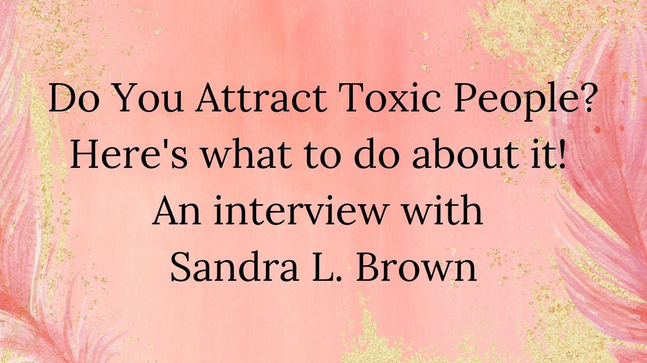 Do You Attract Toxic People? Here's what to do about it! An interview with Sandra L. Brown