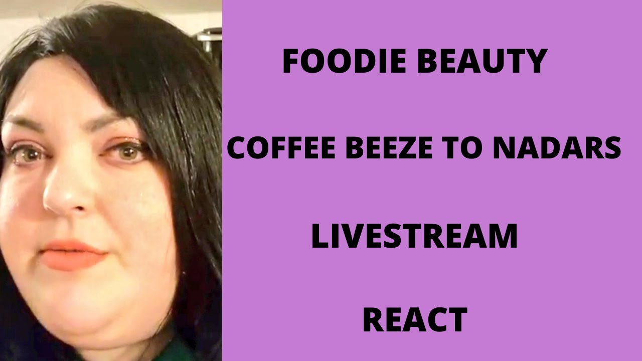 FOODIE BEAUTY COFFEE BEEZE TO NADARS LIVESTREAM REACT