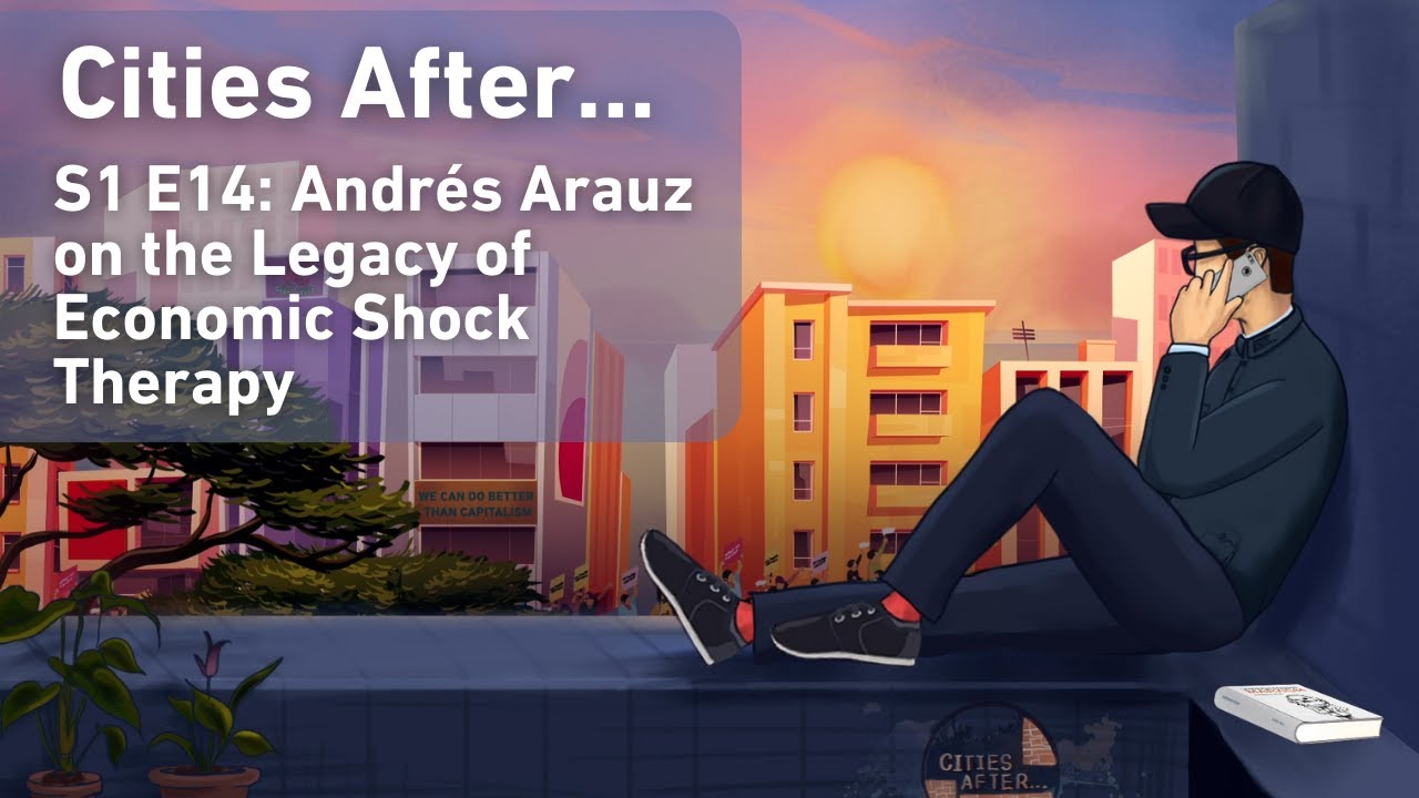 Cities After... Andr&eacute;s Arauz on the Legacy of Economic Shock Therapy