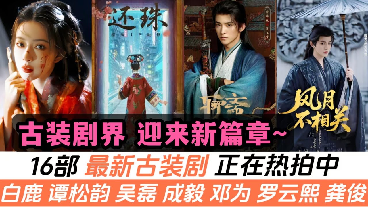 正在熱拍中的16部最新古裝劇！譚松韻上演復仇大女主，白鹿玩轉古裝權謀劇！還有吳磊、羅雲熙、鄧爲、孟子義、龔俊、王鶴棣等等，都在劇組中！甚至連《還珠格格》《聊齋》都被重新翻拍！