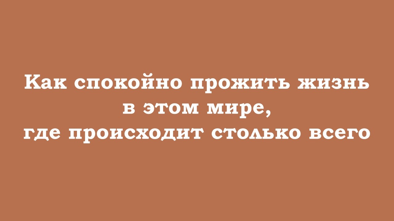 Как спокойно прожить жизнь в этом мире, где происходит столько событий