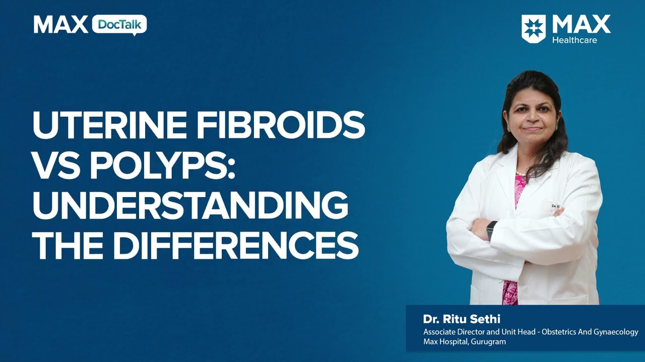 Uterine Fibroids vs. Polyps: Understanding the Differences| Dr. Ritu Sethi | Max Hospital, Gurugram