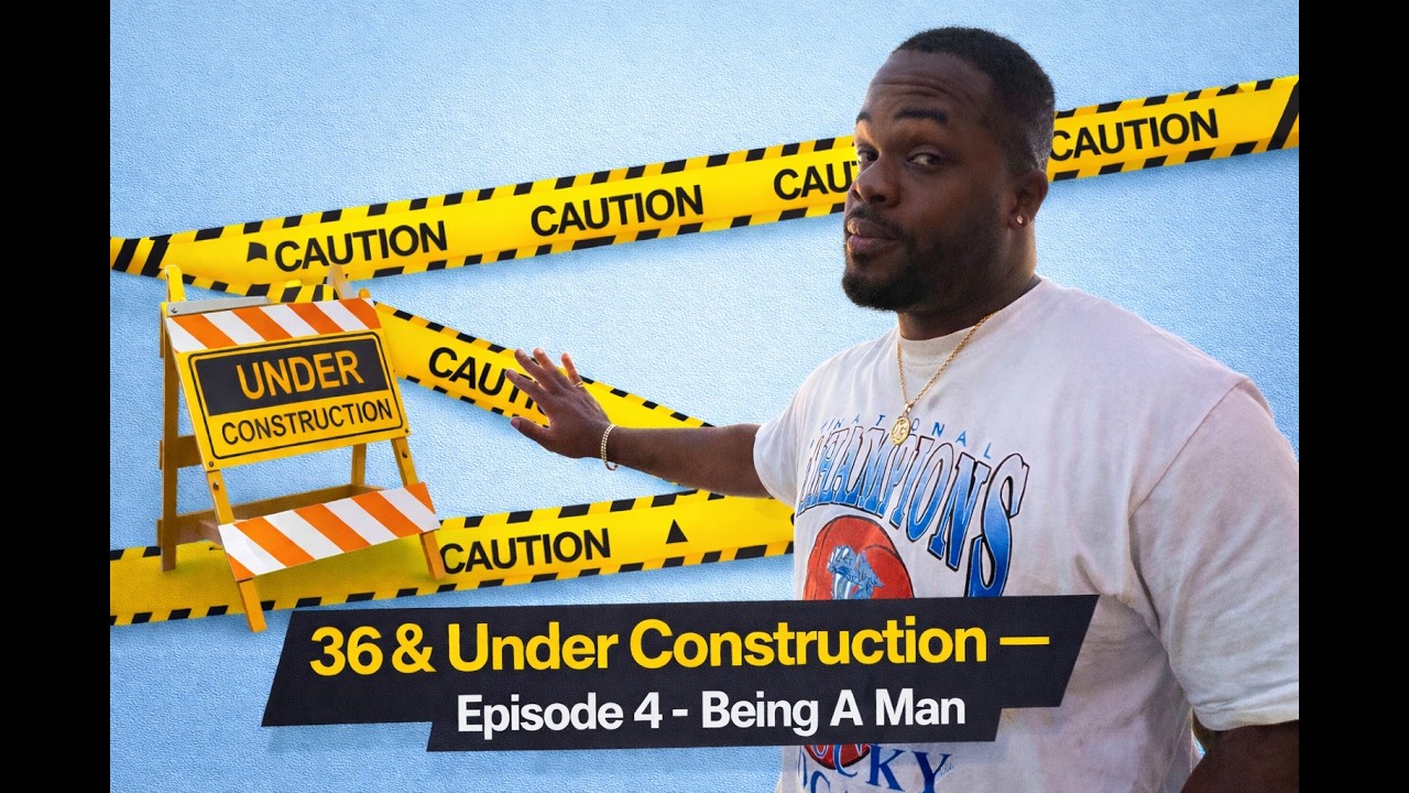36 & Under Construction-Episode 4 Being A Man