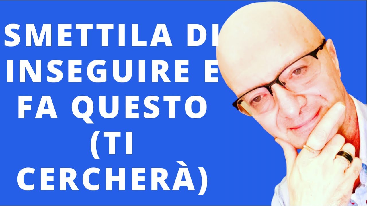 SMETTILA DI INSEGUIRE E FA QUESTO (TI CERCHERÀ)