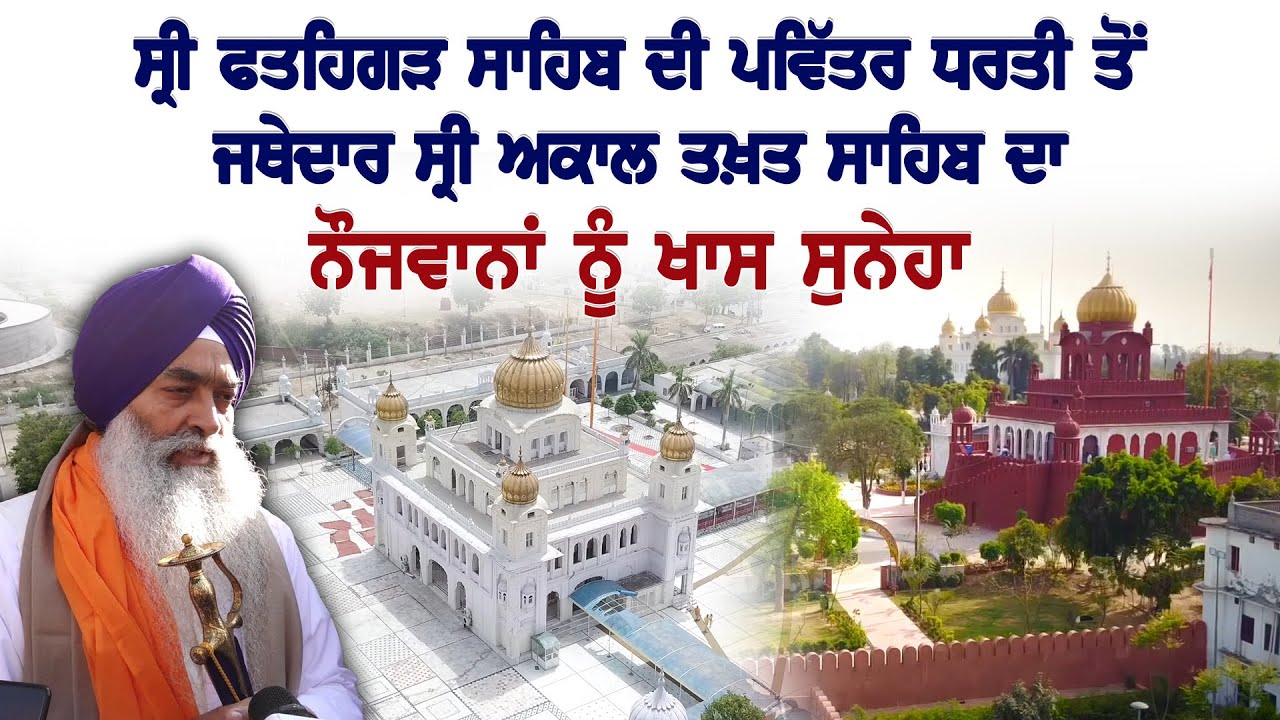 Sri Fatehgarh Sahib ਦੀ ਪਵਿੱਤਰ ਧਰਤੀ ਤੋਂ Jathedar Sri Akal Takht Sahib ਦਾ ਨੌਜਵਾਨਾਂ ਨੂੰ ਖਾਸ ਸੁਨੇਹਾ