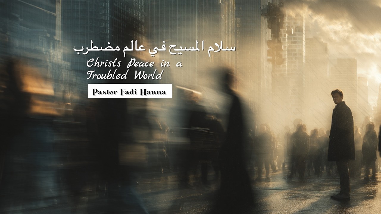 Pastor Fadi Hann سلام المسيح في عالم مضطرب Christ’s Peace in a Troubled World