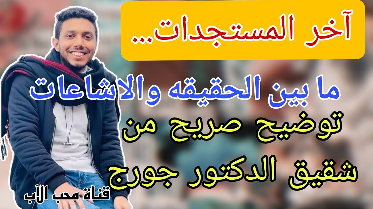 آخر المستجدات عن جورج سمير وحقيقة ما تم تداوله عنه وتصريحات واضحة وصريحه من شقيقه بيتر سمير