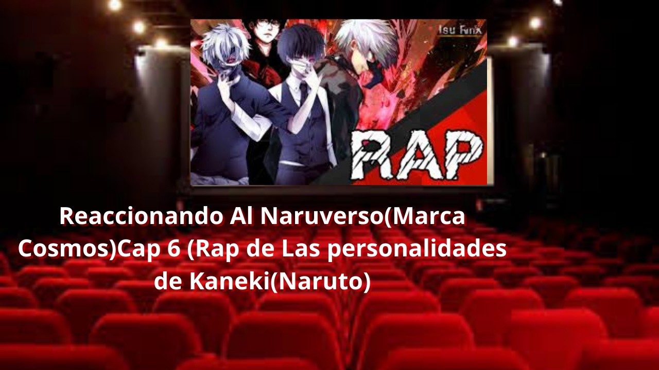 Reaccionando Al Naruverso(Marca Cosmos) Cap 6 (Rap de Las personalidades de Kaneki(Naruto)