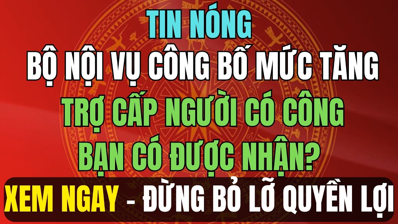 TIN NÓNG 2026: Bộ Nội Vụ Công Bố Mức Tăng Trợ Cấp Người Có Công – Bạn Có Được Nhận?