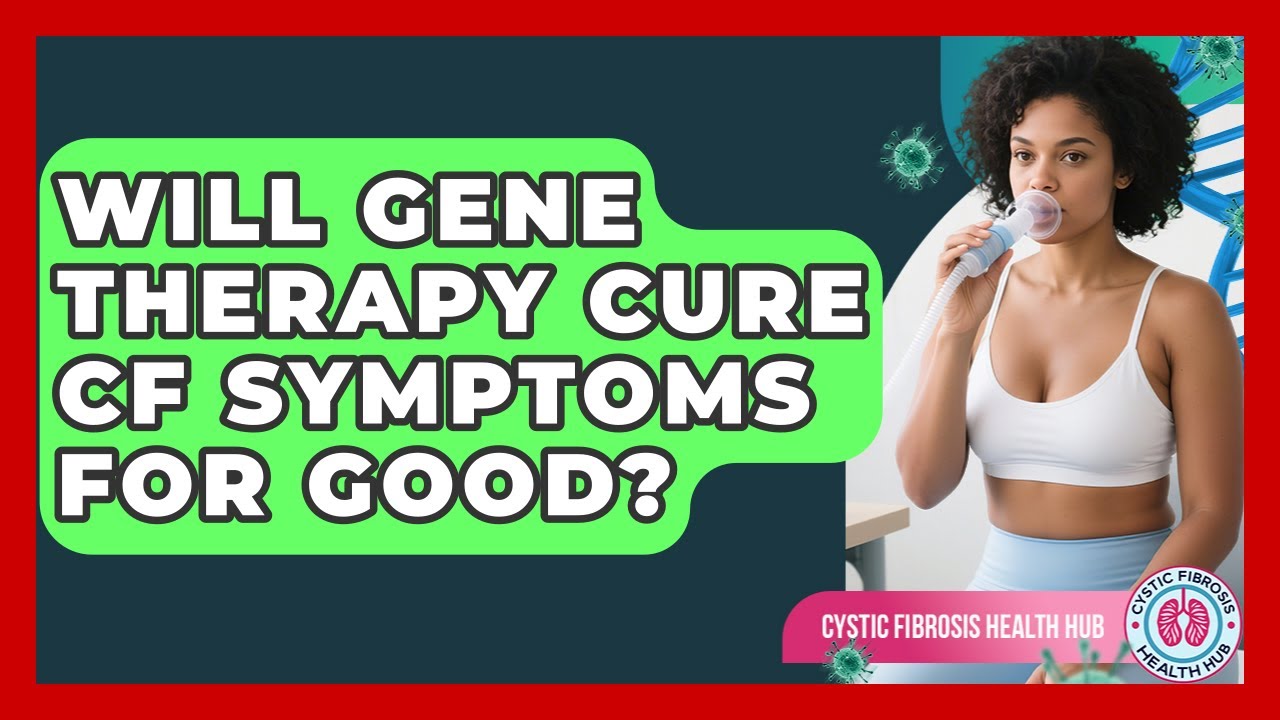 Will Gene Therapy Cure CF Symptoms For Good? - Cystic Fibrosis Health Hub
