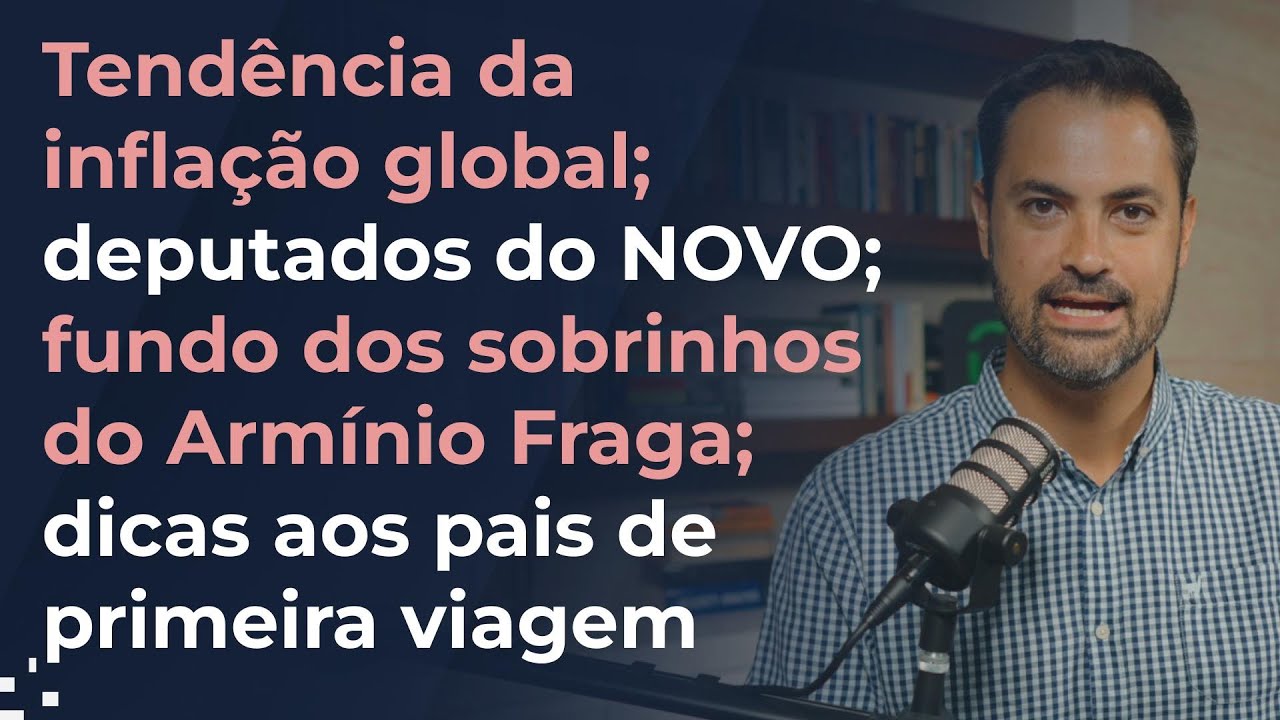 Tendência da inflação global; deputados do NOVO; fundo dos sobrinhos do Armínio Fraga; dicas a pais