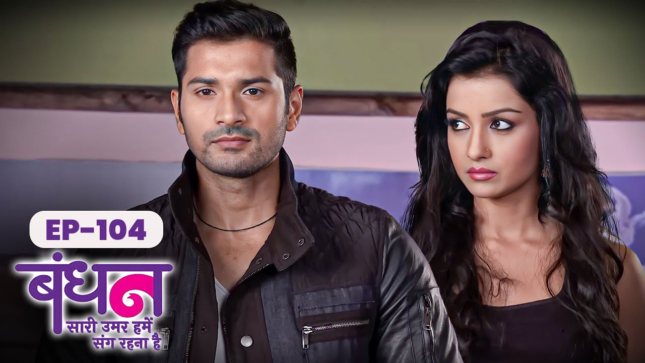 Bandhan | Full EP - 104 | Chhavi Pandey, Mrunal Jain, Sudesh Berry | Hindi TV Series