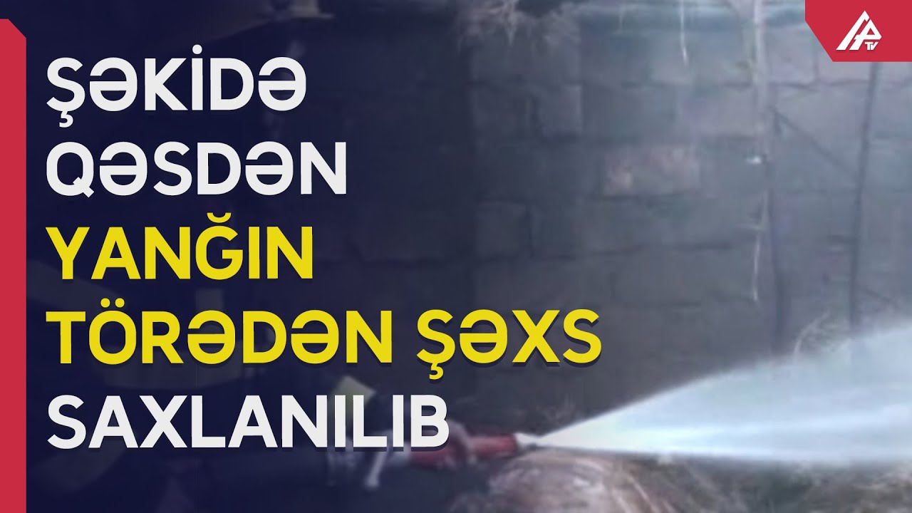 Şəkidə 2 kənddə qəsdən yanğın törədən şəxs saxlanılıb – APA TV
