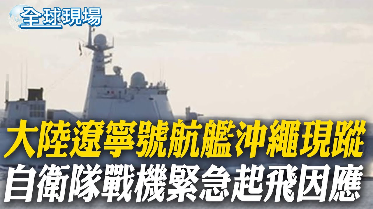 大陸遼寧號航艦沖繩現蹤 自衛隊戰機緊急起飛因應｜明治天皇玄孫談陸航母 稱美日潛艦為福建艦最大威脅【全球現場】20251207 @全球大視野Global_Vision