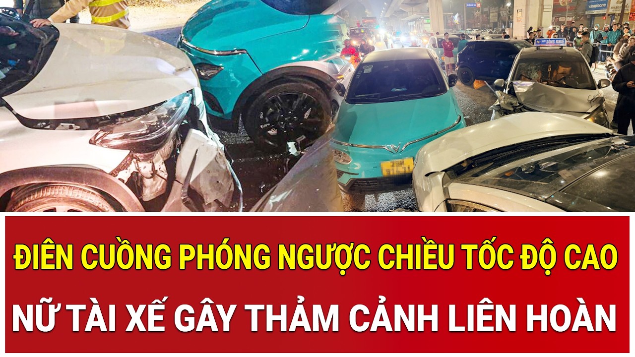 Điên cuồng phóng ngược chiều tốc độ cao, nữ tài xế gây thảm cảnh liên hoàn giữa phố Hà Nội