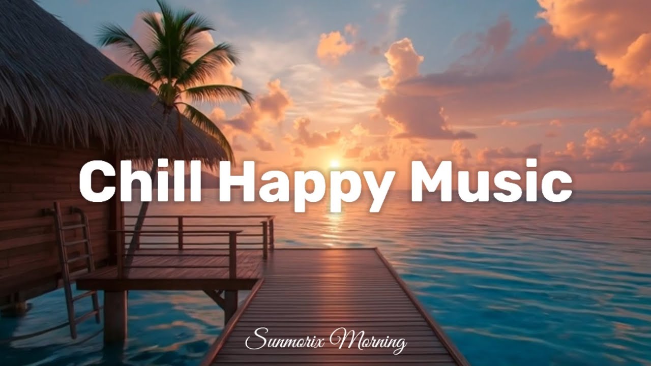 Chill Happy Music 🌴 Tropical Chillout Music to Start Your Day Happy & Positive
