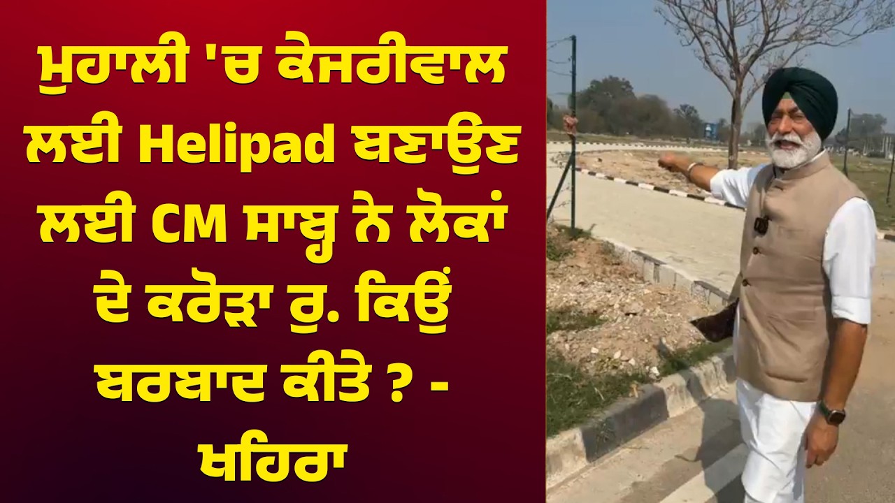 ਮੁਹਾਲੀ 'ਚ ਕੇਜਰੀਵਾਲ ਲਈ Helipad ਬਣਾਉਣ ਲਈ CM ਸਾਬ੍ਹ ਨੇ ਲੋਕਾਂ ਦੇ ਕਰੋੜਾ ਰੁ. ਕਿਉਂ ਬਰਬਾਦ ਕੀਤੇ ? - ਖਹਿਰਾ