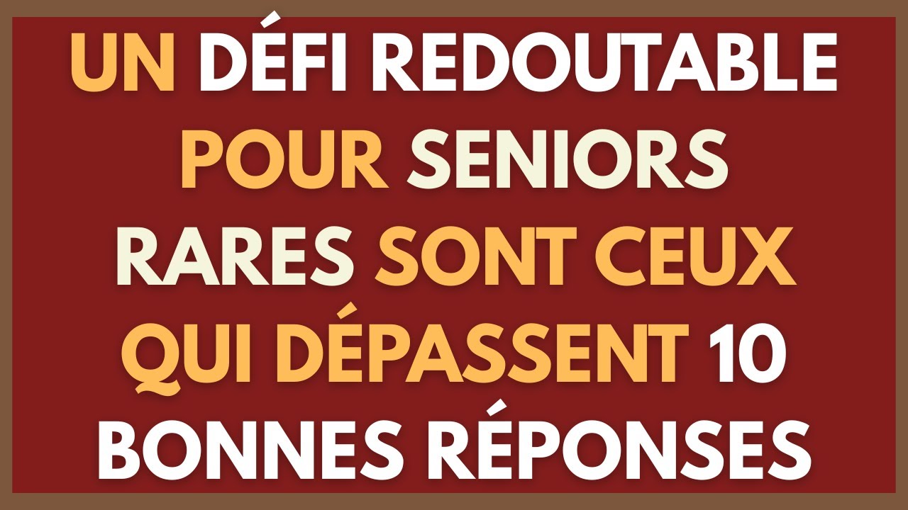 UN DÉFI REDOUTABLE POUR SENIORS RARES SONT CEUX QUI DÉPASSENT 10 BONNES RÉPONSES