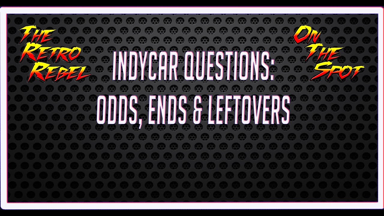 INDYCAR QUESTIONS: ODDS, ENDS & LEFTOVERS
