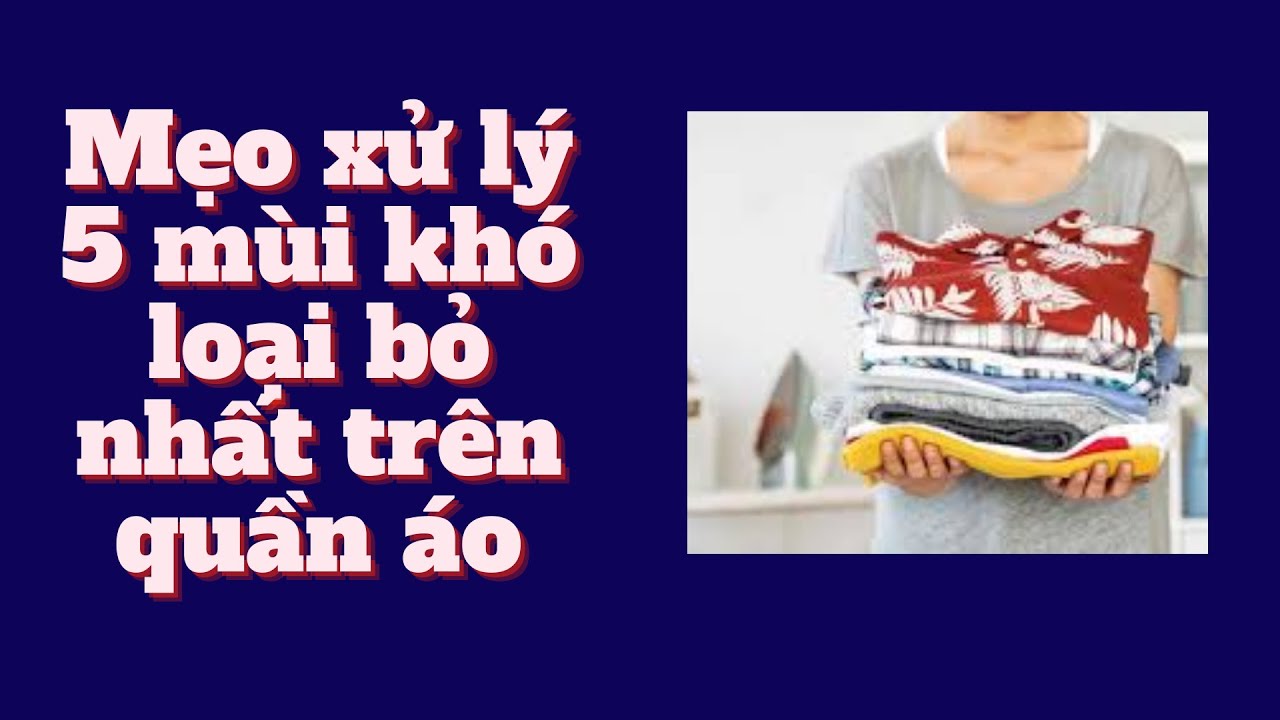 Mẹo Xử Lý 5 Mùi Khó Loại Bỏ Nhất Trên Quần Áo
