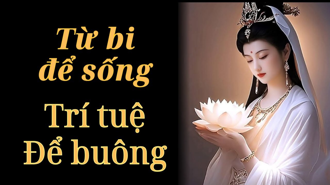 Sống Từ Bi – Buông Bỏ Bằng Trí Tuệ | Lời Phật Dạy Chữa Lành Tâm Hồn, Hết Khổ Đau