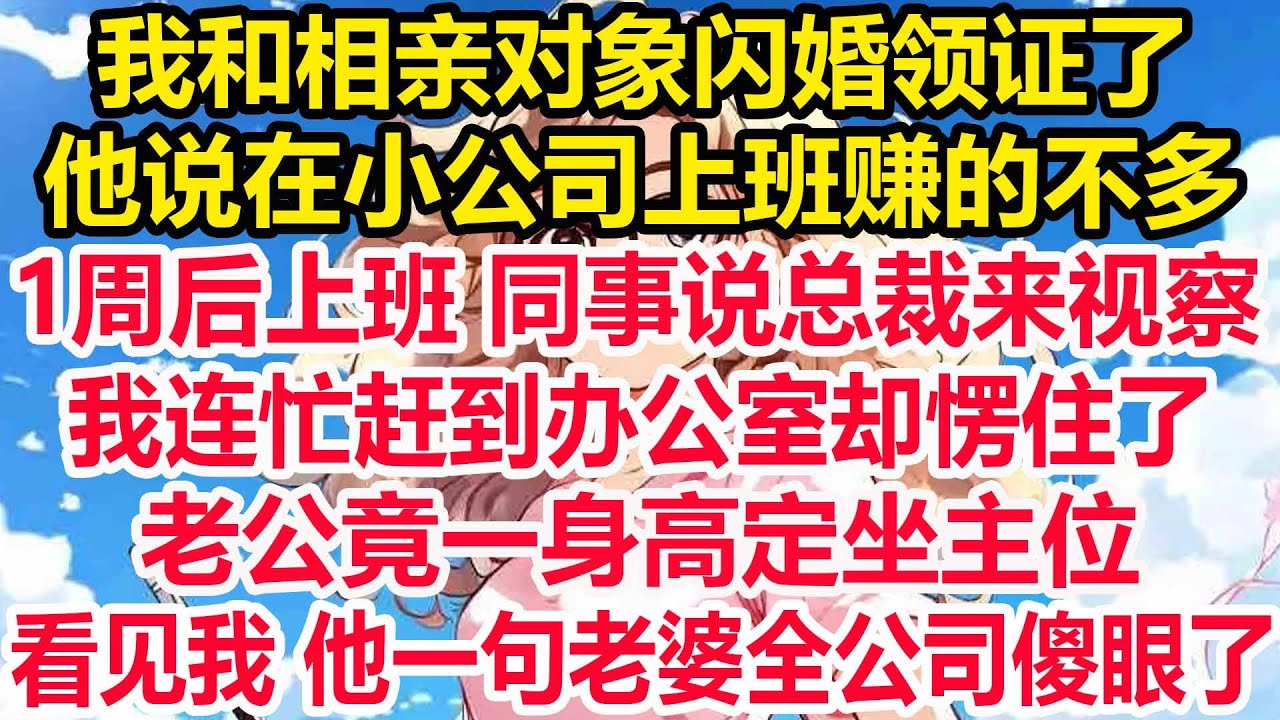 我和相亲对象闪婚领证了，他说在小公司上班赚的不多，1周后上班 同事说总裁来视察，我连忙赶到办公室却愣住了，老公竟一身高定坐主位，看见我 他一句老婆全公司傻眼了！