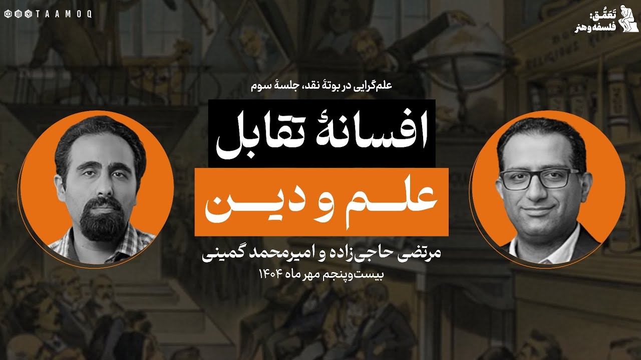 علم‌گرایی در بوتۀ نقد، نشست سوم: افسانۀ تقابل علم و دین | محمدرضا حاجی‌زاده و امیرمحمد گمینی
