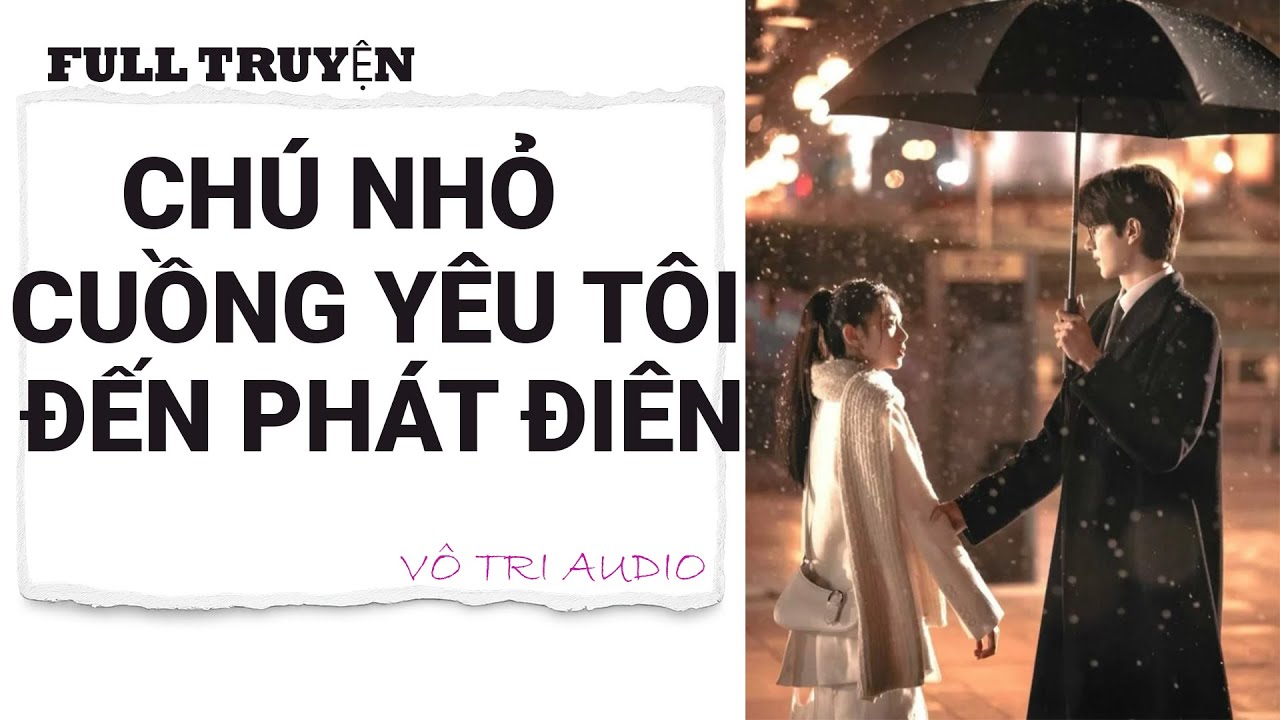 [AUDIO]- CHÚ NHỎ CUỒNG YÊU TÔI ĐẾN PHÁT ĐIÊN- VÔ TRI AUDIO