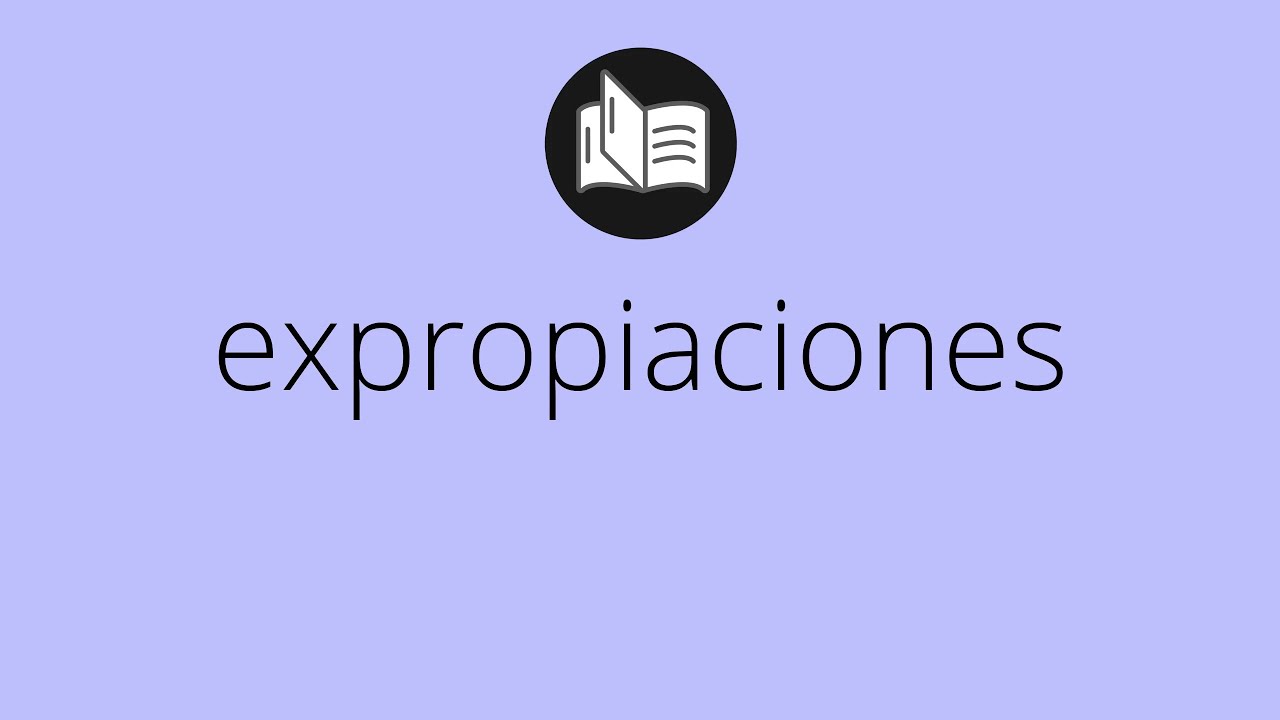 Que significa EXPROPIACIONES &bull; expropiaciones SIGNIFICADO &bull; expropiaciones DEFINICI&Oacute;N