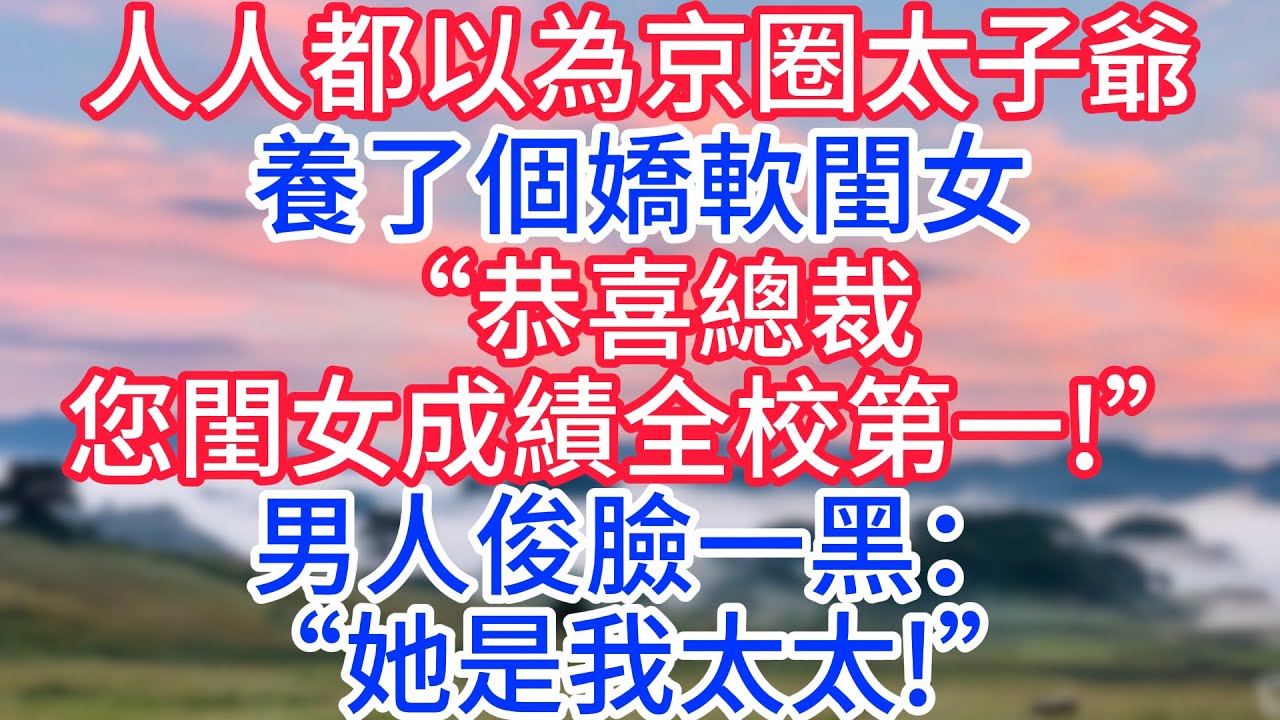 人人都以為京圈太子爺養了個嬌軟閨女，“恭喜總裁，您閨女成績全校第一!”男人俊臉一黑：“她是我太太!”#故事#言情小說#一口氣看完#爽文