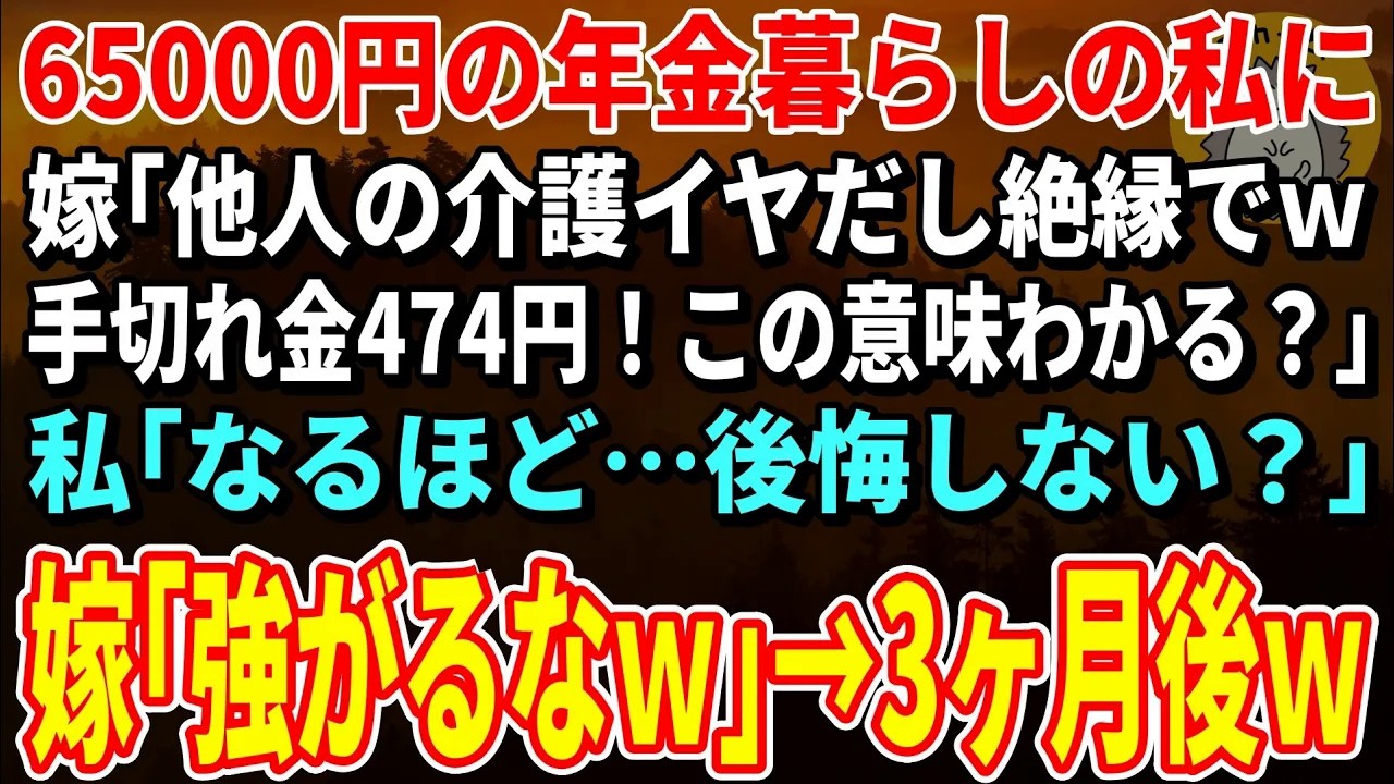 【スカッとする話】65000円の年金暮らしの私に嫁「他人の介護イヤだし絶縁でｗ手切れ金474円！この意味わかる？」私「なるほど…後悔しない？」嫁「強がるなｗ」→絶縁して3ヶ月後ｗ【朗読】【シニア