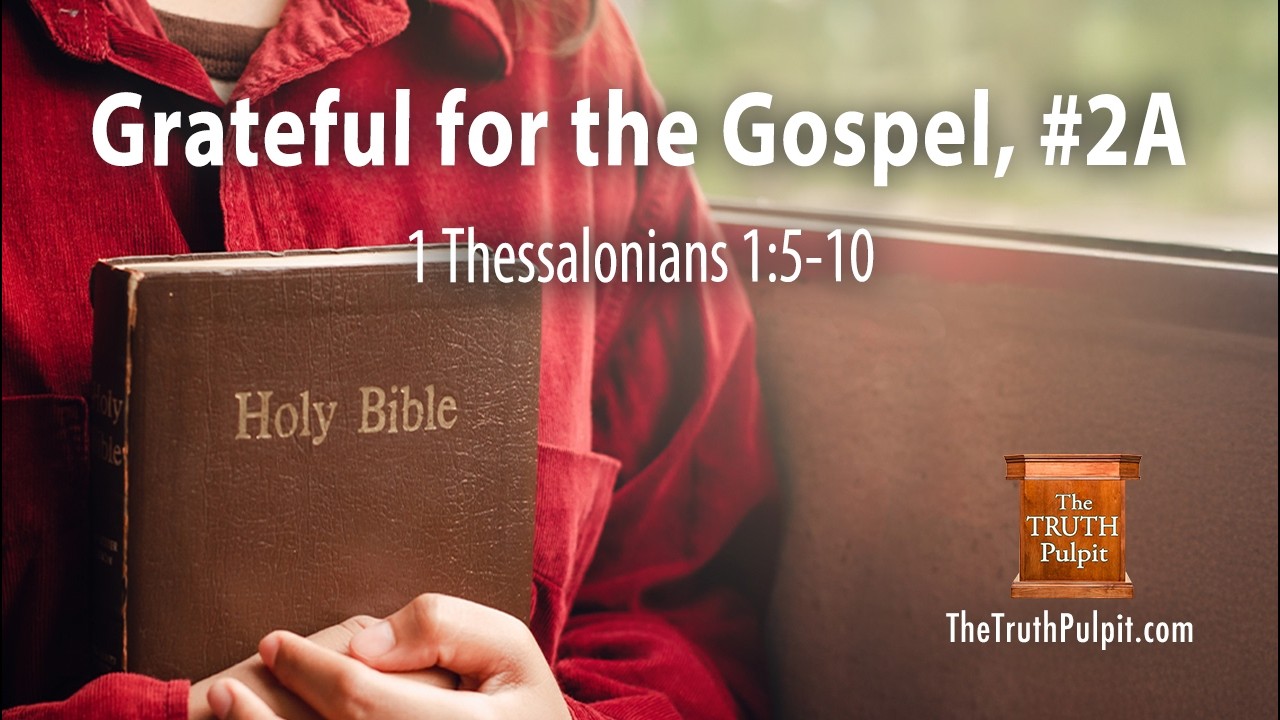 Grateful for the Gospel, #2A (1 Thessalonians 1:5-10) The Truth Pulpit Podcast