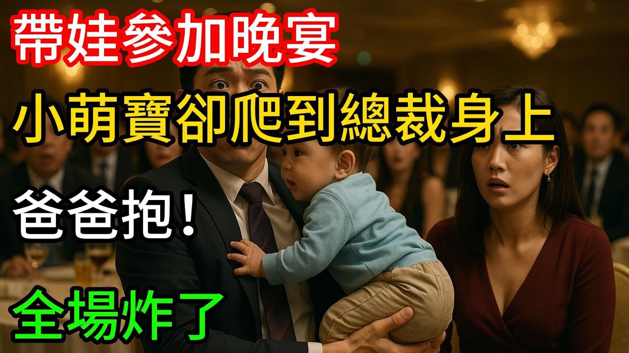 帶娃參加晚宴，小萌寶卻爬到總裁身上，爸爸抱！全場炸了#一口气看完 #人生感悟 #小说 #爽文