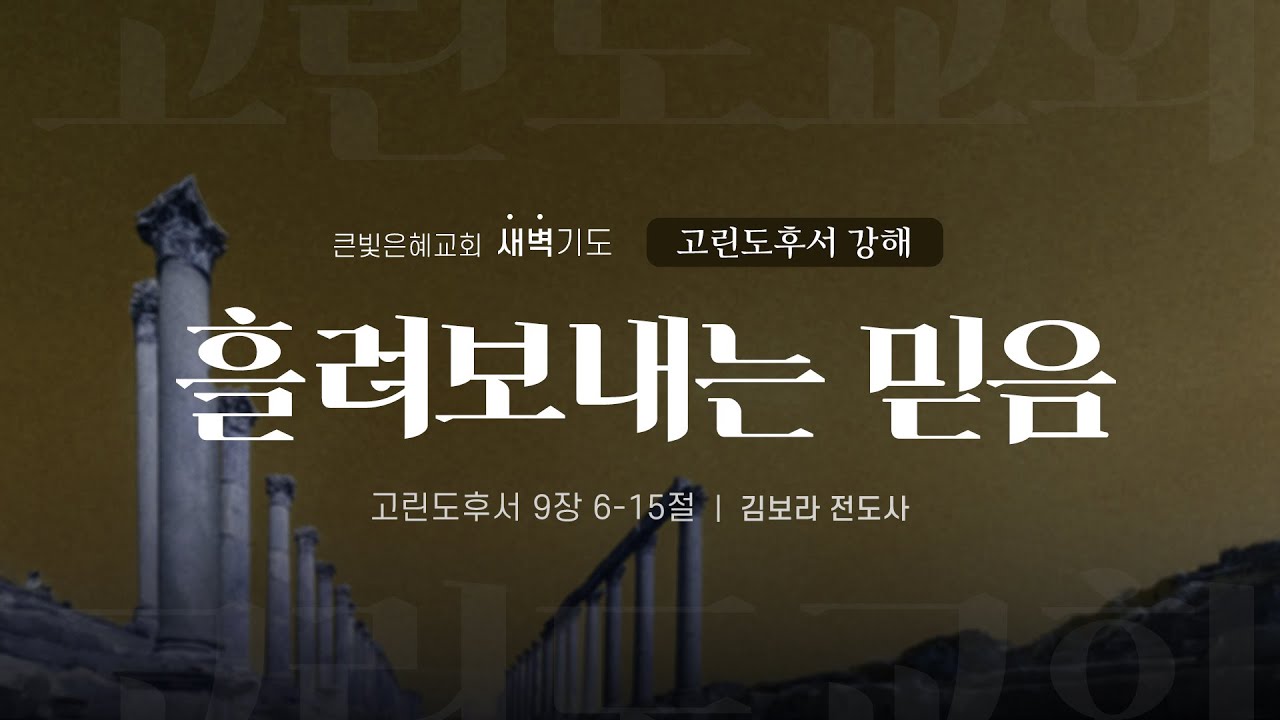 [새벽기도회] 26년 1월 26일 | 고린도후서 강해 | 고린도후서 9:6-15 | 흘려보내는 믿음 | 김보라 전도사 | 큰빛은혜교회