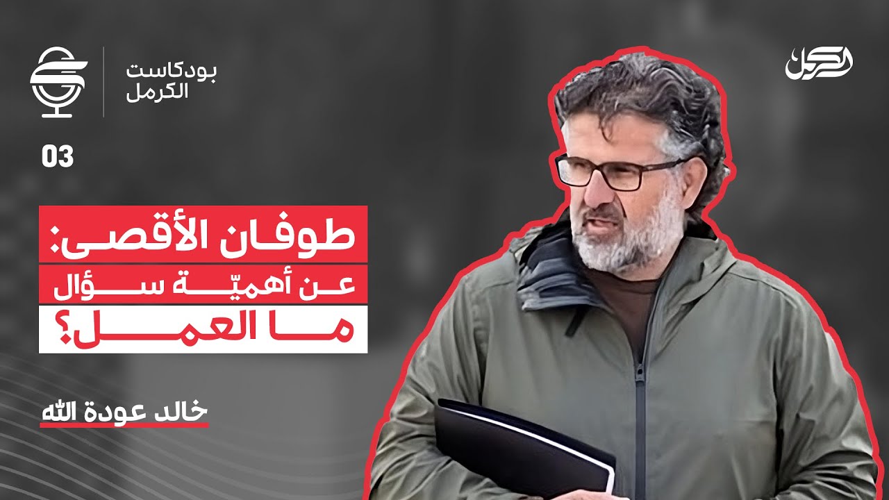طوفان الاقصى: عن أهمية سؤال ما العمل؟ | بودكاست الكرمل مع الباحث خالد عودة الله