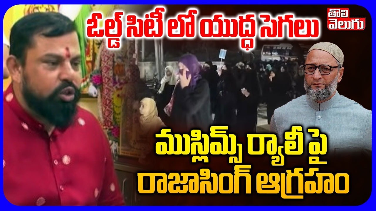 ఓల్డ్ సిటీ లో యుద్ధ సెగలు  ముస్లిమ్స్ ర్యాలీ పై రాజాసింగ్ ఆగ్రహం | MLA Rajasingh Fres On Owaisi