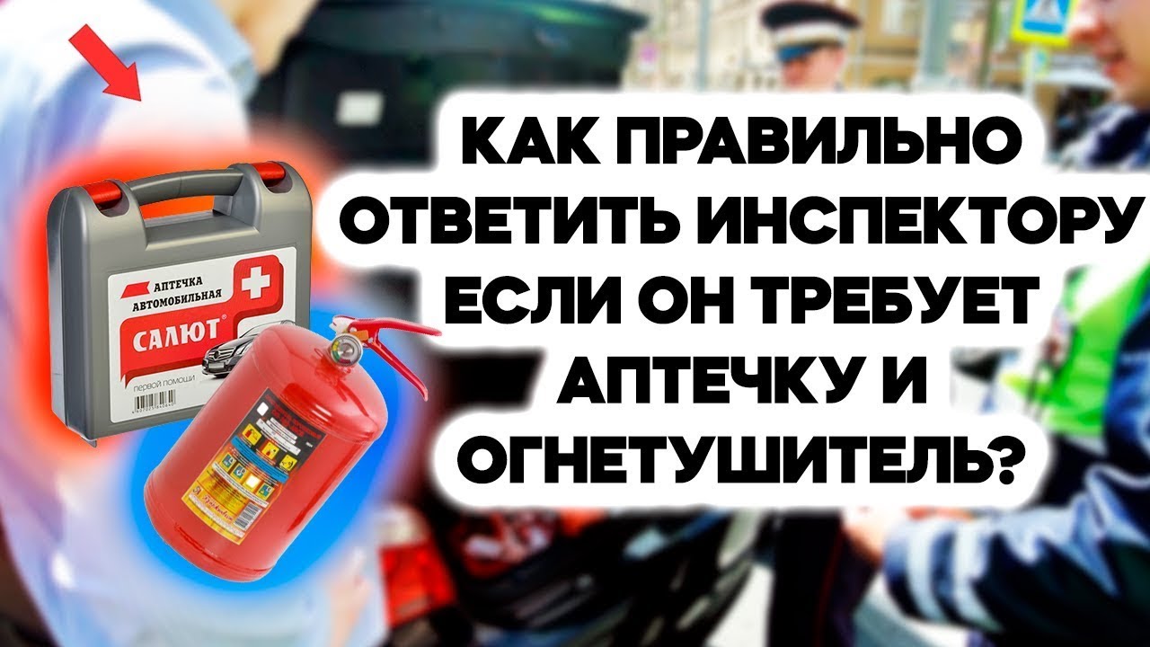 Как правильно отвечать инспектору ГИБДД, если он требует аптечку и огнетушитель?