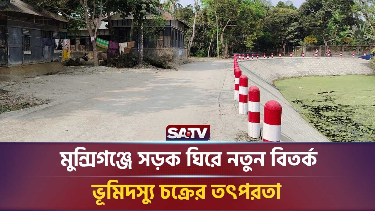 মুন্সিগঞ্জে সড়ক ঘিরে নতুন বি-তর্ক, ভূমিদস্যু চ-ক্রের তৎপরতা | SATV NEWS
