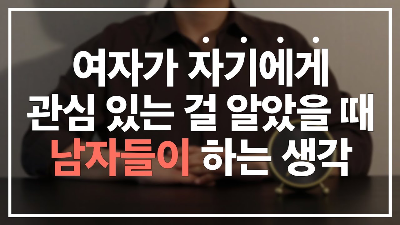 여자가 자기에게 관심 있다는 걸 알았을 때 남자들이 하는 솔직한 생각