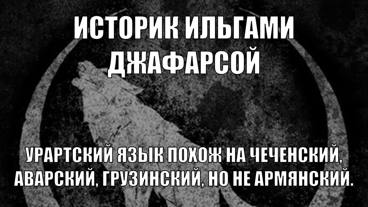 ИСТОРИК ИЛЬГАМИ ДЖАФАРСОЙ: УРАРТСКИЙ ЯЗЫК ПОХОЖ НА ЧЕЧЕНСКИЙ, АВАРСКИЙ, ГРУЗИНСКИЙ, НО НЕ АРМЯНСКИЙ.