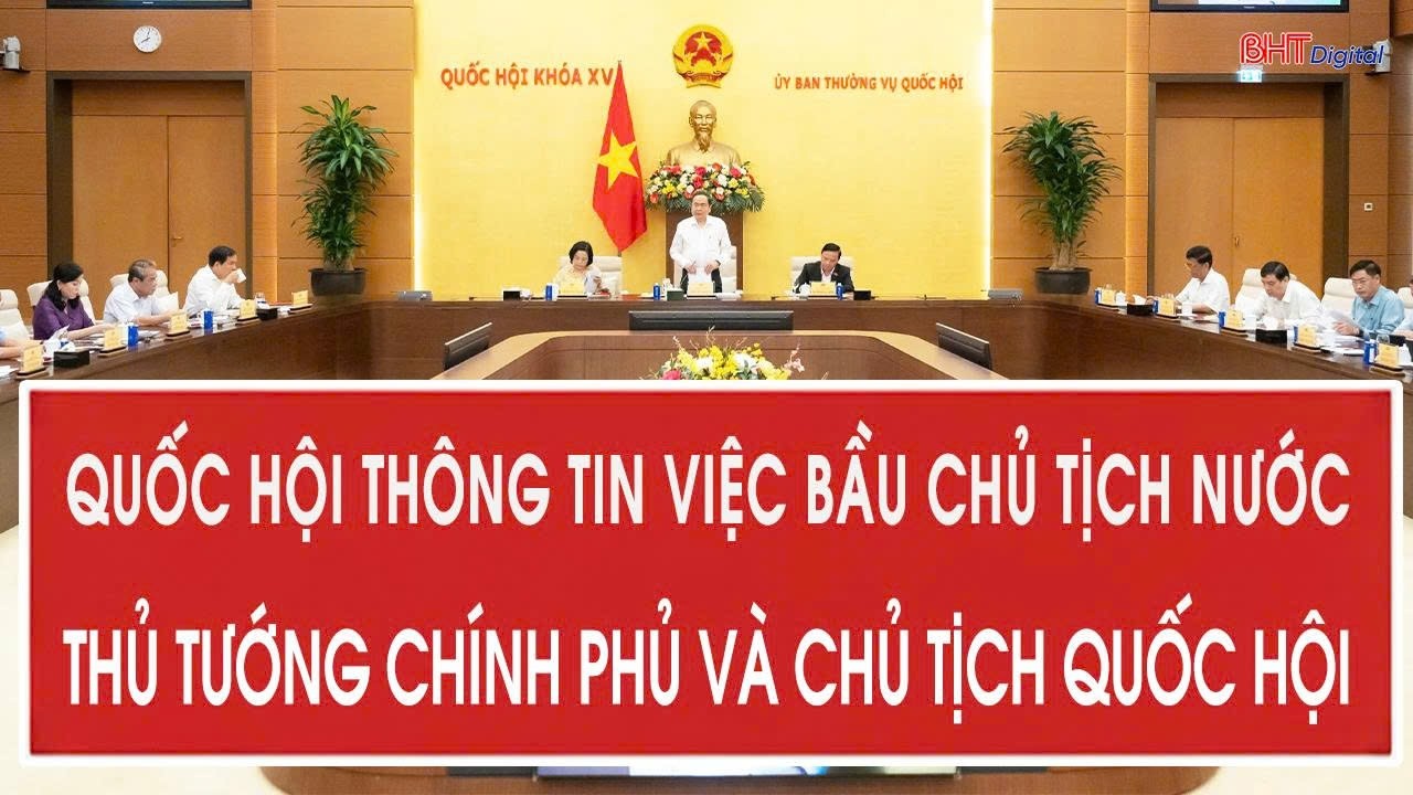 Quốc hội th&ocirc;ng tin việc bầu Chủ tịch nước, Thủ tướng Ch&iacute;nh phủ v&agrave; Chủ tịch Quốc hội