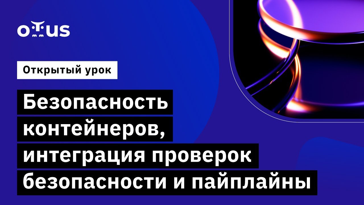 Безопасность контейнеров, интеграция проверок безопасности и пайплайны // Курс «DevOps практики»