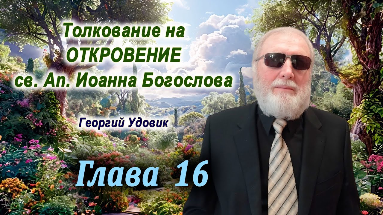 Толкование Откровения Иоанна Богослова (Апокалипсис) — Георгий Удовик. Глава 16
