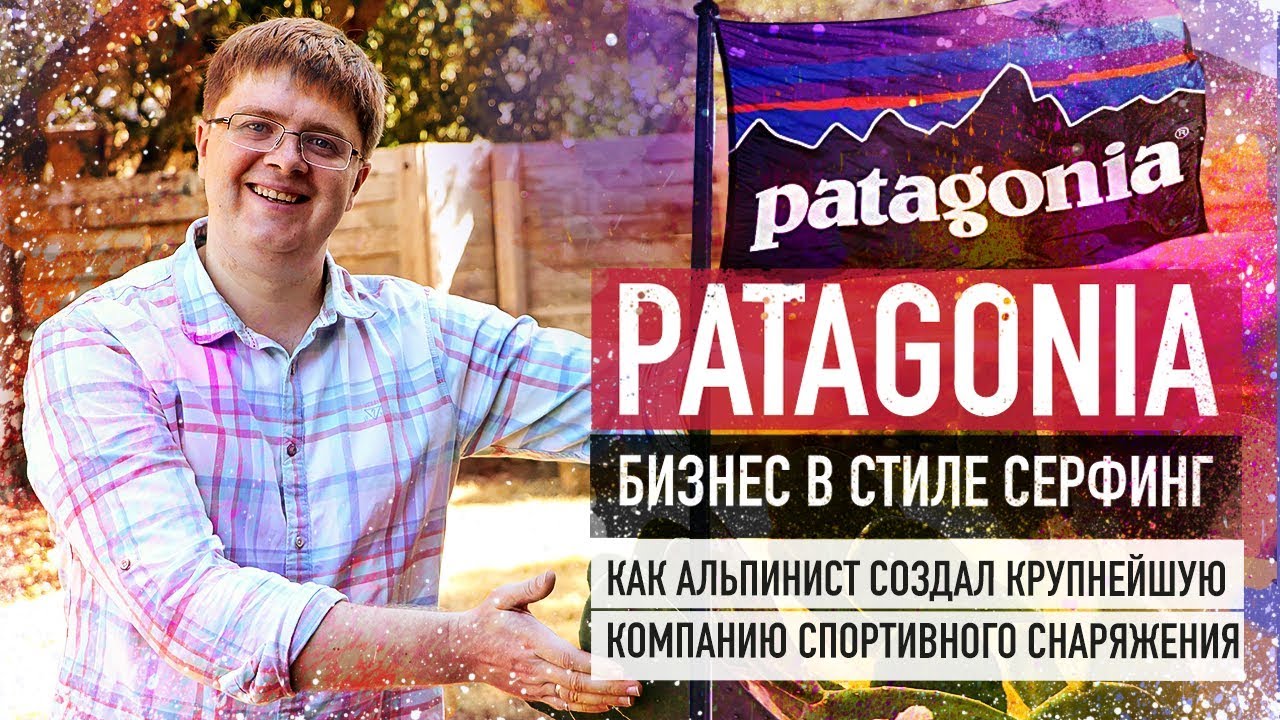 История успеха компании Patagonia. Как производитель одежды зарабатывает миллиарды???