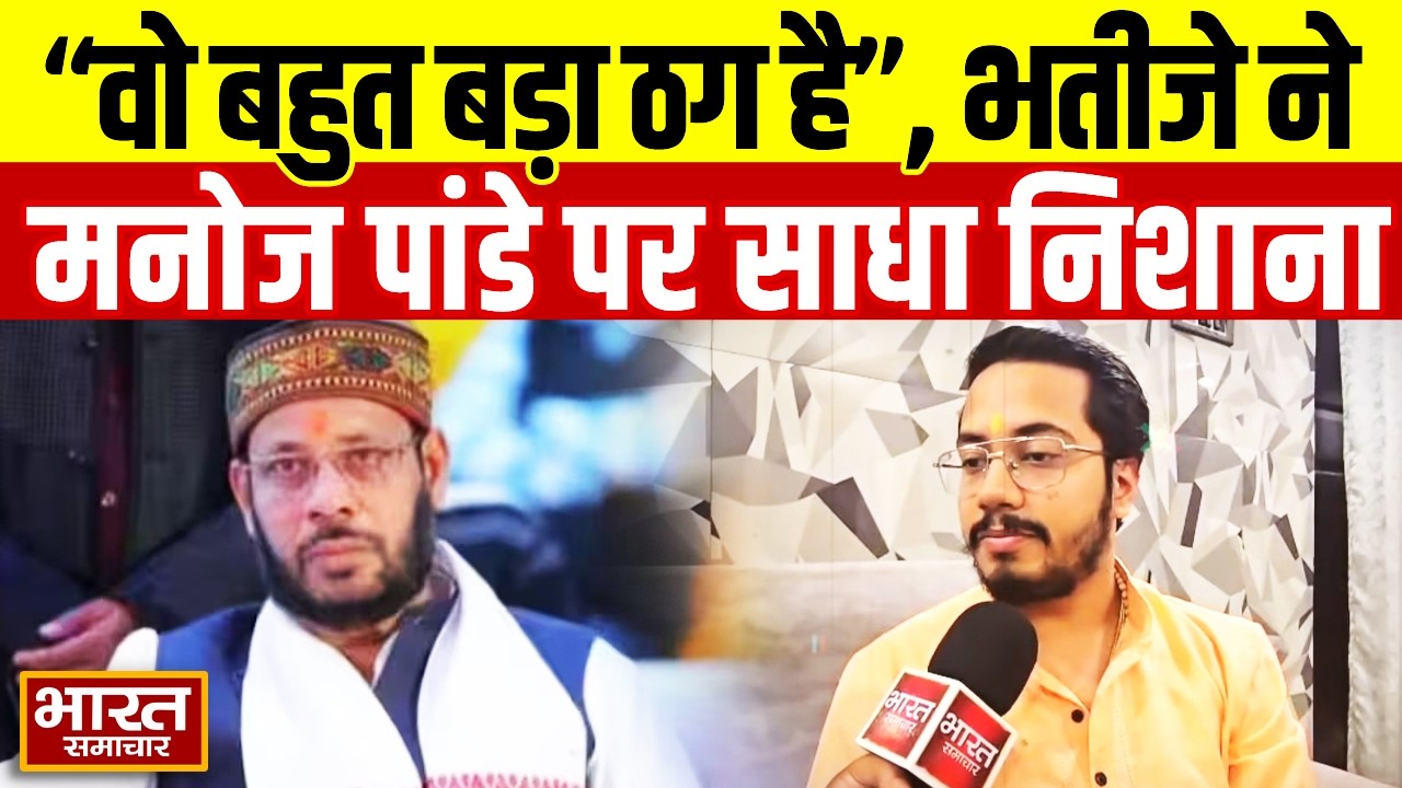 ''वो बहुत बड़ा ठग है'' मनोज पांडेय के भतीजे ने जमकर सुनाई खरीखोटी