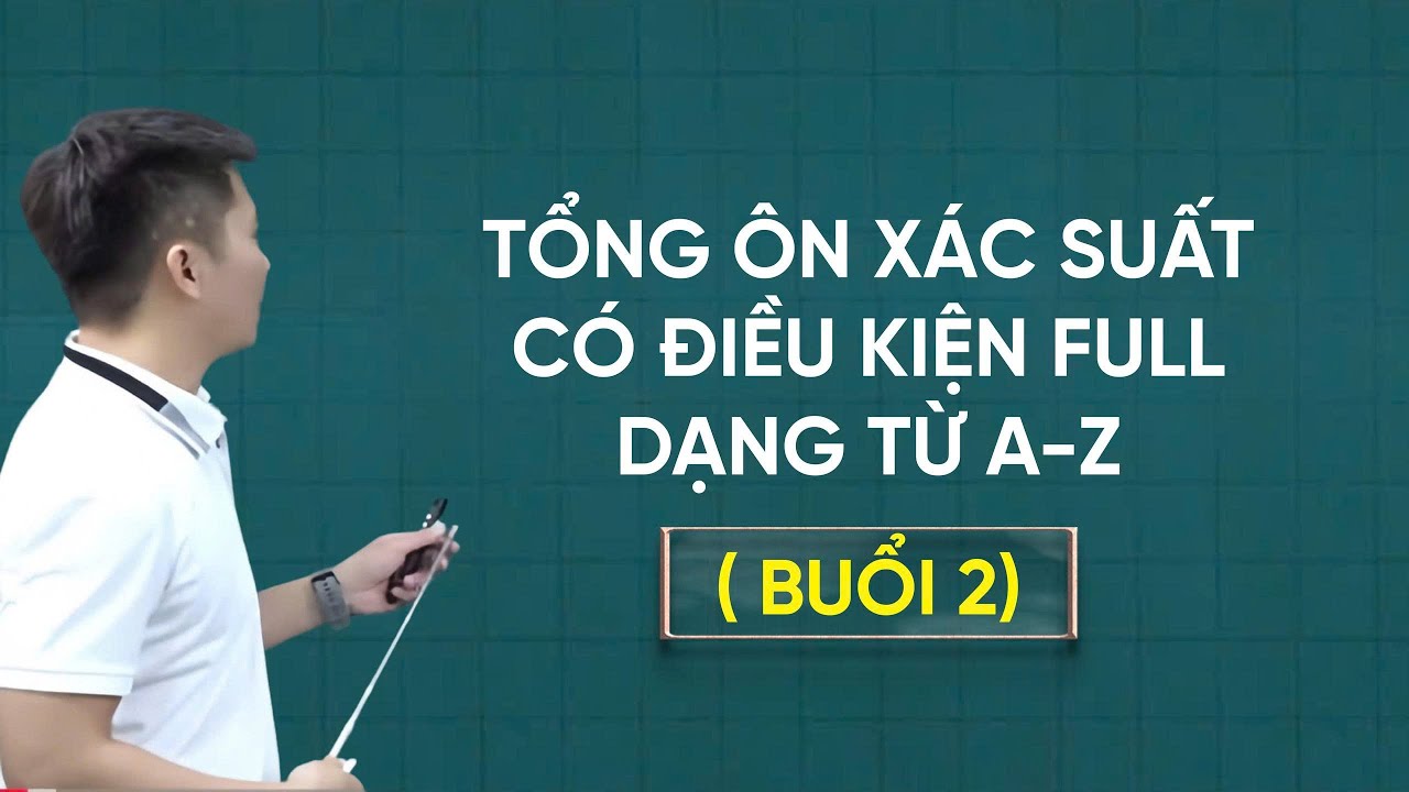 [ HÓT LIVE 2K7]- TỔNG ÔN XÁC SUẤT CÓ ĐIỀU KIỆN (Buổi 2)