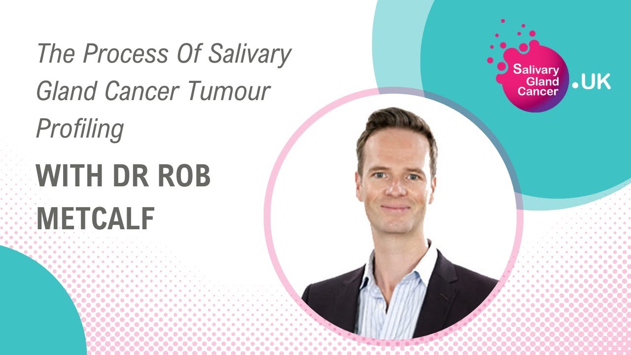 The Process Of Salivary Gland Cancer Tumour Profiling With Dr Rob Metcalf | SGC UK