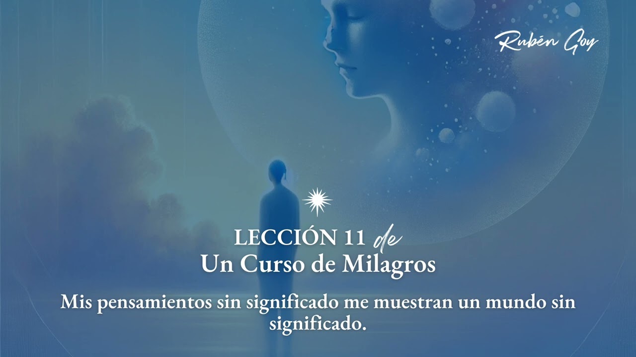 Lección 11 Un Curso de Milagros - Mis pensam. sin significado me muestran un mundo sin significado